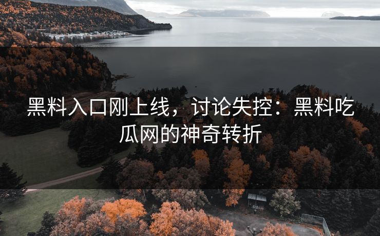 黑料入口刚上线,讨论失控:黑料吃瓜网的神奇转折