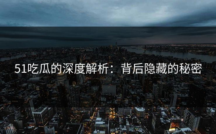 51吃瓜的深度解析:背后隐藏的秘密