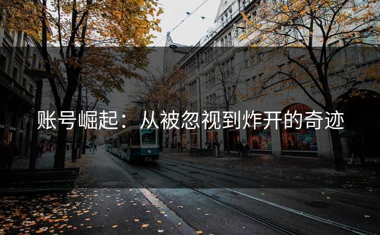 账号崛起:从被忽视到炸开的奇迹