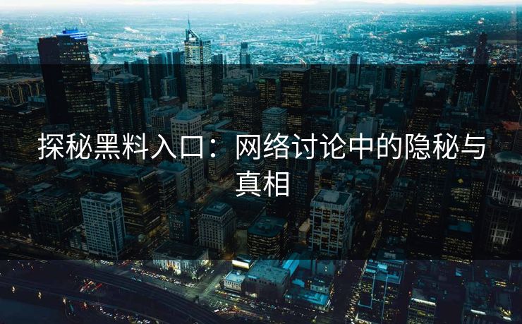 探秘黑料入口：网络讨论中的隐秘与真相