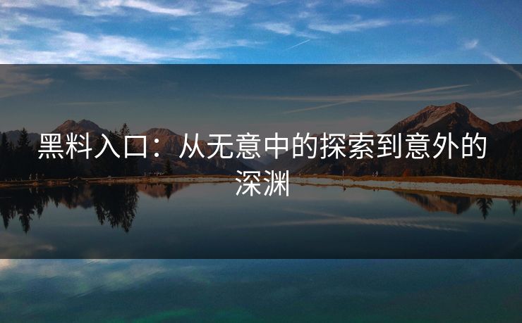 黑料入口：从无意中的探索到意外的深渊