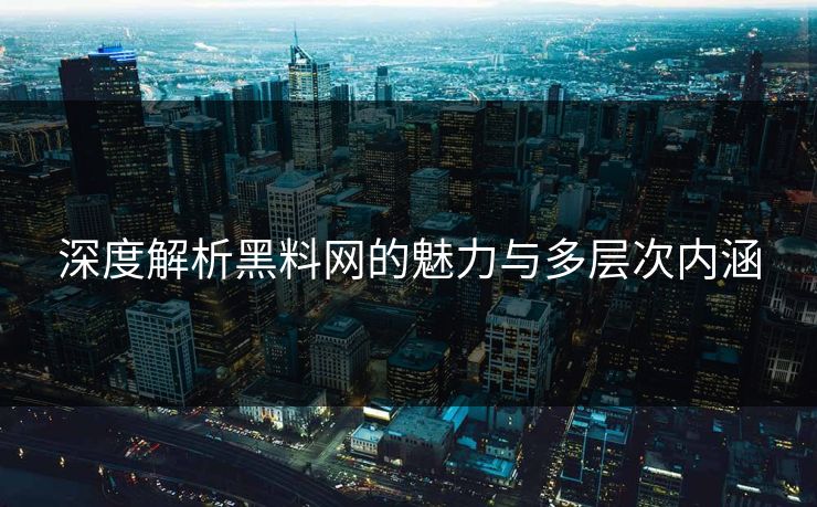 深度解析黑料网的魅力与多层次内涵