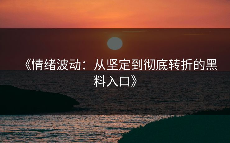 《情绪波动：从坚定到彻底转折的黑料入口》