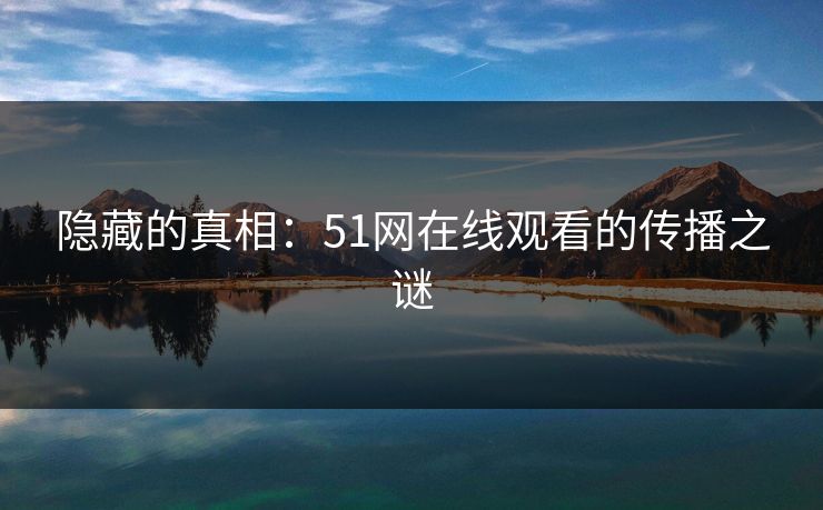 隐藏的真相:51网在线观看的传播之谜