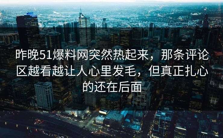 昨晚51爆料网突然热起来,那条评论区越看越让人心里发毛,但真正扎心的还在后面