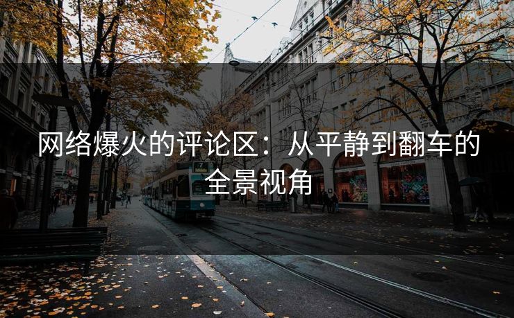网络爆火的评论区：从平静到翻车的全景视角